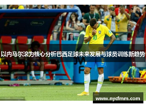 以内马尔滚为核心分析巴西足球未来发展与球员训练新趋势