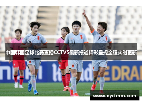 中国韩国足球比赛直播CCTV5最新报道精彩呈现全程实时更新