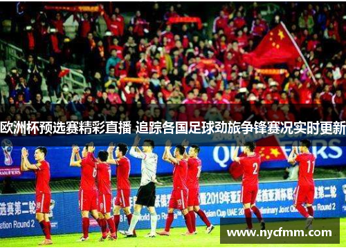 欧洲杯预选赛精彩直播 追踪各国足球劲旅争锋赛况实时更新