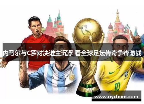 内马尔与C罗对决谁主沉浮 看全球足坛传奇争锋激战