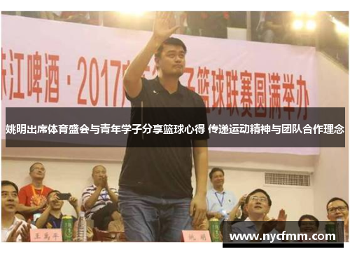 姚明出席体育盛会与青年学子分享篮球心得 传递运动精神与团队合作理念