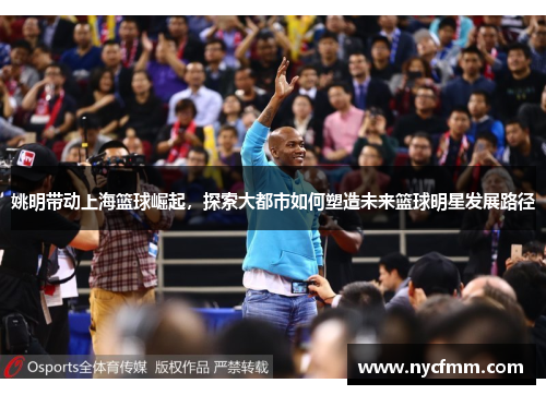 姚明带动上海篮球崛起，探索大都市如何塑造未来篮球明星发展路径