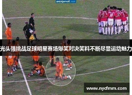 光头强挑战足球明星赛场爆笑对决笑料不断尽显运动魅力
