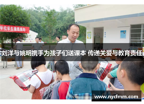 刘洋与姚明携手为孩子们送课本 传递关爱与教育责任