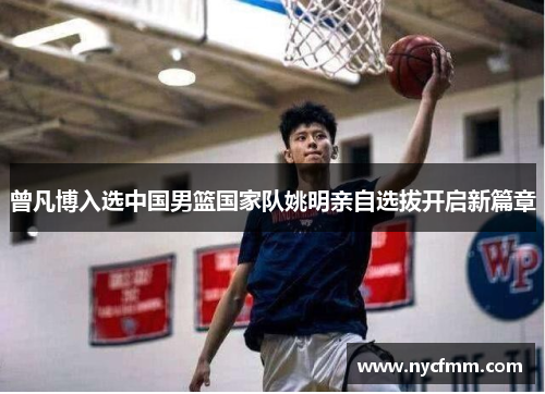 曾凡博入选中国男篮国家队姚明亲自选拔开启新篇章