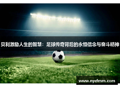 贝利激励人生的智慧：足球传奇背后的永恒信念与奋斗精神