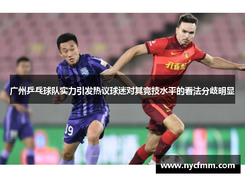 广州乒乓球队实力引发热议球迷对其竞技水平的看法分歧明显