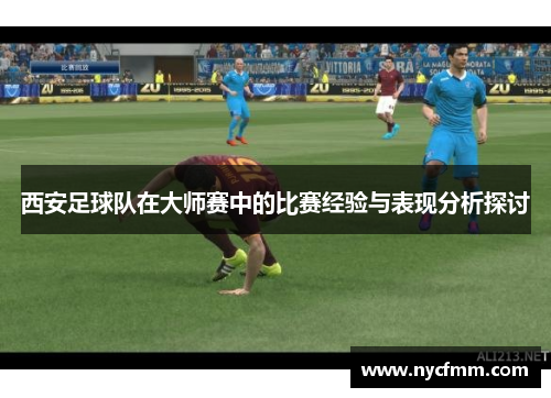 西安足球队在大师赛中的比赛经验与表现分析探讨
