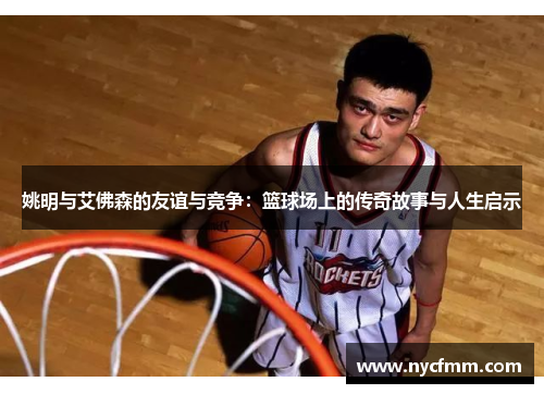 姚明与艾佛森的友谊与竞争：篮球场上的传奇故事与人生启示