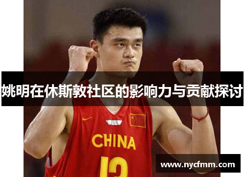 姚明在休斯敦社区的影响力与贡献探讨