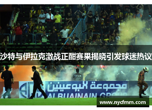 沙特与伊拉克激战正酣赛果揭晓引发球迷热议