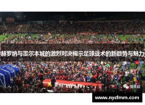 赫罗纳与墨尔本城的激烈对决揭示足球战术的新趋势与魅力